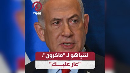 "نتنياهو" لـ "ماكرون": "عار عليك"