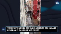 Terror ultra en La Coruña: radicales del Málaga siembran el caos por sus calles