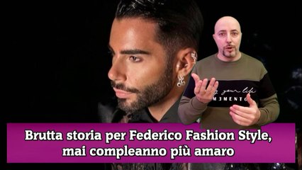 Brutta storia per Federico Fashion Style, mai compleanno più amaro