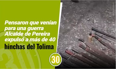 Pensaron que venían para una guerra Alcalde de Pereira expulsó a más de 40 hinchas del Tolima