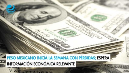 Peso mexicano inicia la semana con pérdidas; espera información económica relevante