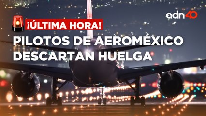 ¡Última Hora! Pilotos de Aeroméxico descartan huelga