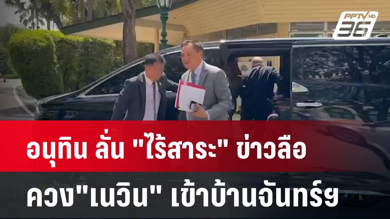 อนุทิน ลั่น "ไร้สาระ" ข่าวลือควง"เนวิน" เข้าบ้า...