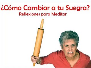 ¿Cómo cambiar a tu Suegra_ - Reflexiones para meditar
