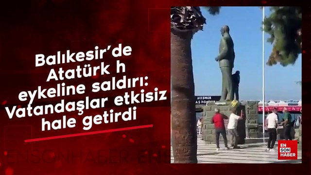 Balıkesir'de Atatürk heykeline saldırı: Vatandaşlar etkisiz hale getirdi