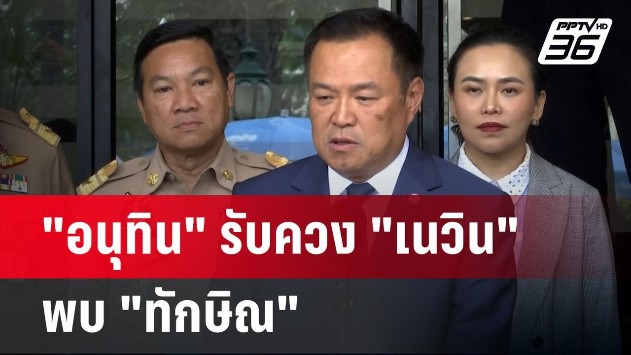 Birthday Boy "อนุทิน" รับควง "เนวิน" พบ "ทักษิณ...