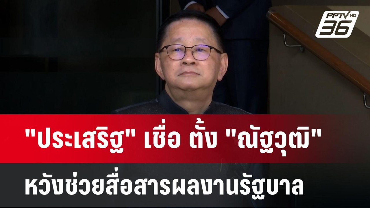 "ประเสริฐ" เชื่อ ตั้ง "ณัฐวุฒิ" หวังช่วยสื่อสาร...