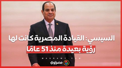 السيسي: القيادة المصرية كانت لها رؤية بعيدة منذ 51 عامًا