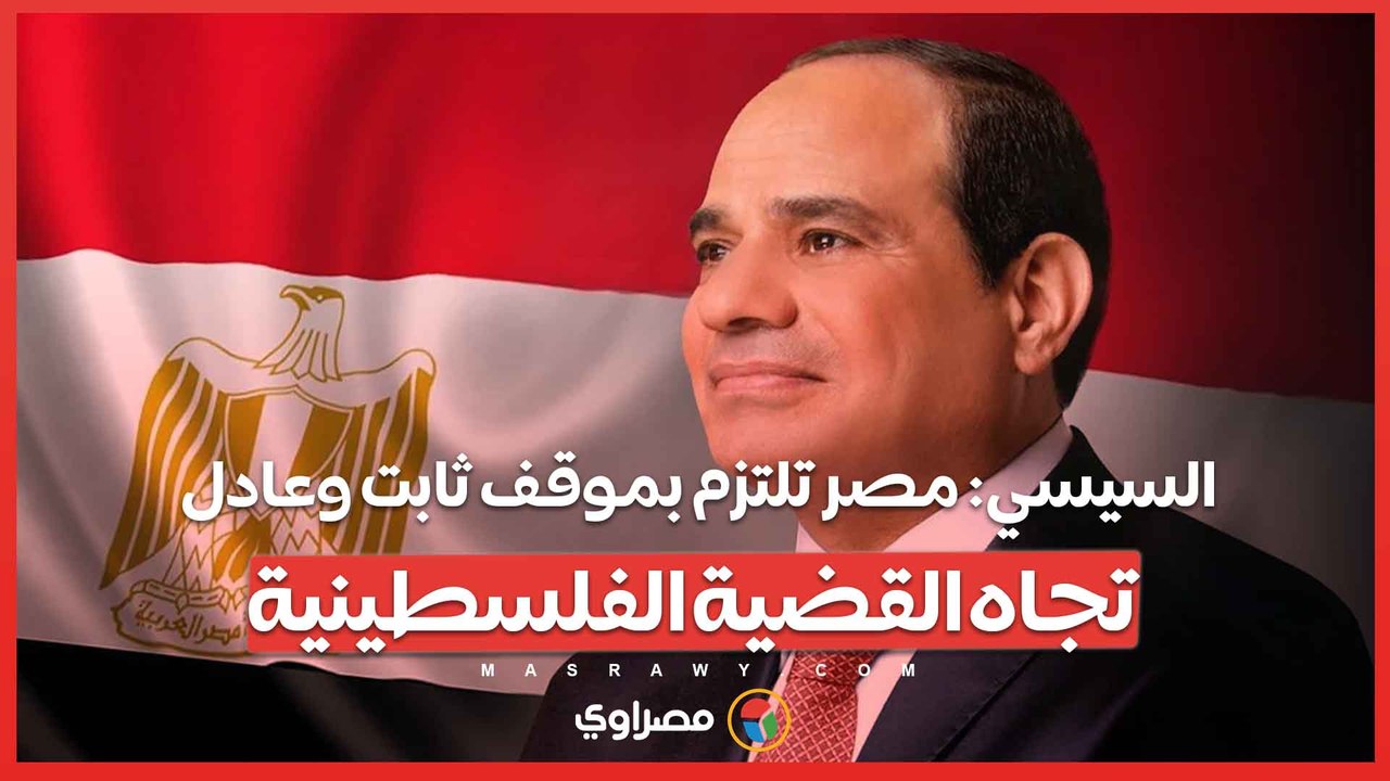 السيسي: مصر تلتزم بموقف ثابت وعادل تجاه القضية الفلسطينية