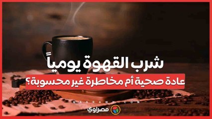 شرب القهوة يومياً ..عادة صحية أم مخاطرة غير محسوبة؟