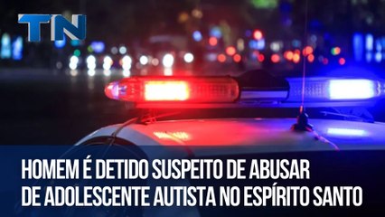 Homem é detido suspeito de abusar de adolescente autista no Espírito Santo
