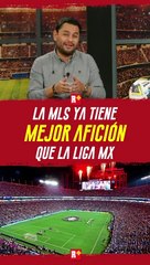La MLS ya tiene mejor afición que la LIGA MX
