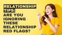 Are You Ignoring These Relationship Red Flags?