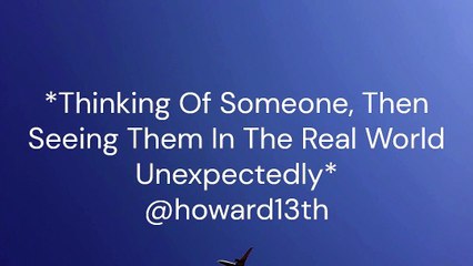 "*Thinking Of Someone, Then Seeing Them In The Real World Unexpectedly*" 10/07/2024