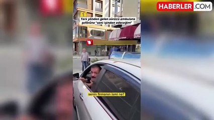 Ambulans şoförüne tehditler savurdu "Seni işinden edeceğim"