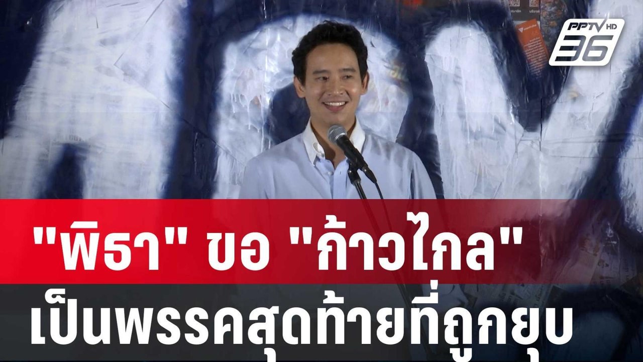 "พิธา" ขอ "ก้าวไกล" เป็นพรรคสุดท้ายที่ถูกยุบ  ซ...