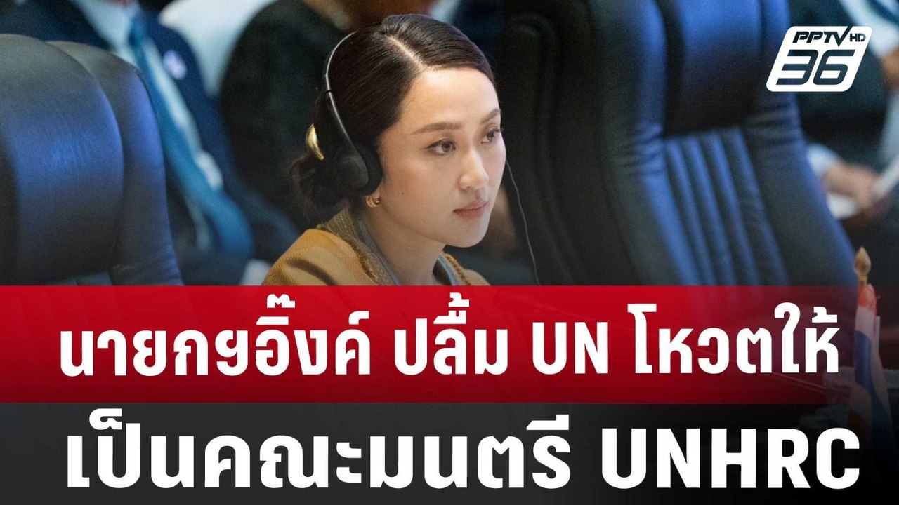 นายกฯอิ๊งค์ ปลื้ม UN โหวตให้เป็นคณะมนตรี UNHRC...