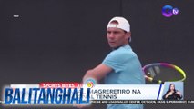 Rafael Nadal, magreretiro na sa professional tennis | Balitanghali