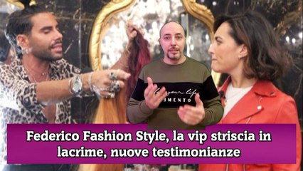Federico Fashion Style, la vip striscia in lacrime, nuove testimonianze