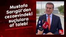 Mustafa Sarıgül'den cezaevindeki suçlulara af talebi