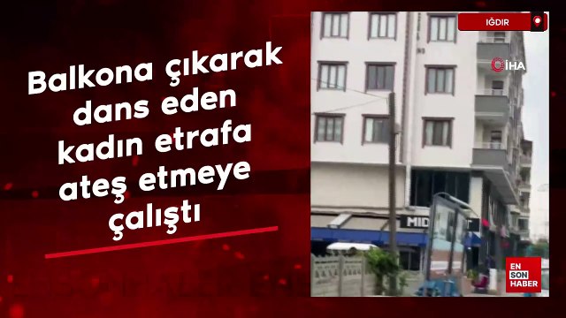 Iğdır'da balkona çıkarak dans eden kadın etrafa ateş etmeye çalıştı