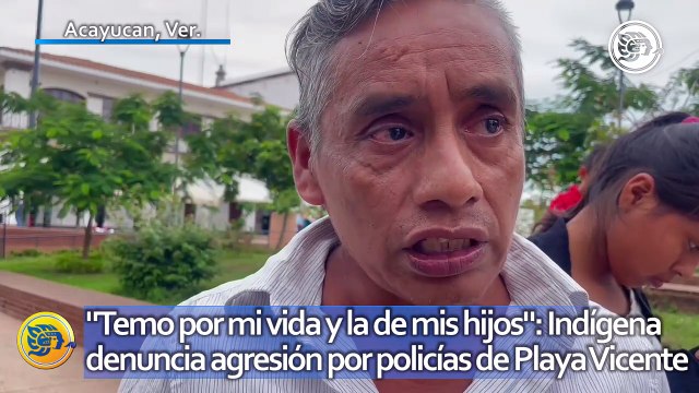 Temo por mi vida y la de mis hijos : Indígena denuncia agresión por policías de Playa Vicente