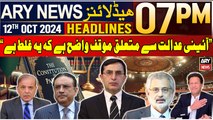 ARY News 7 PM Headlines | 12th October 2024 | Barrister Gohar's Reaction on Constitutional Court