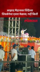 आझाद मैदानावरील शिंदेंच्या शिवसेनेच्या  दसरा मेळाव्याला गर्दी किती-