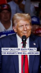 Trump calls for death penalty for migrants who kill Americans
