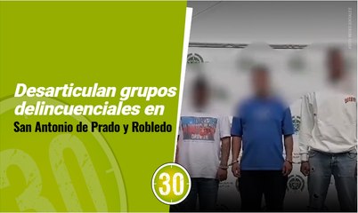 Desarticulan grupos delincuenciales en San Antonio de Prado y Robledo