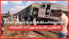 اللحظات الأولى لفتح شريط السكك الحديدية بموقع تصادم قطارين بالمنيا ومرور أحد القطارات