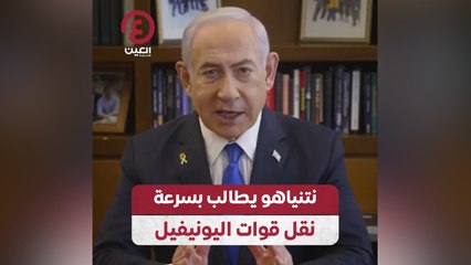 نتنياهو يطالب بسرعة نقل قوات اليونيفيل