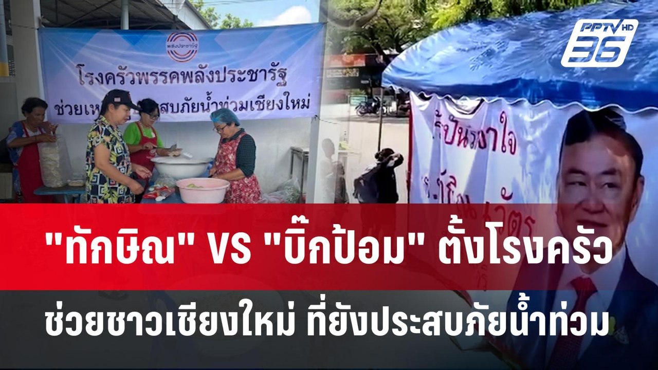 "ทักษิณ" VS "บิ๊กป้อม" ตั้งโรงครัว ช่วยชาวเชียง...