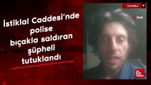 İstiklal Caddesi'nde polise bıçakla saldıran şüpheli tutuklandı