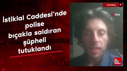 İstiklal Caddesi'nde polise bıçakla saldıran şüpheli tutuklandı