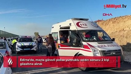 Edirne'de maçta görevli polise yumruklu saldırı: 2 kişi gözaltında