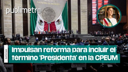 Impulsan reforma para incluir el término ‘Presidenta’ en la Constitución Política de México