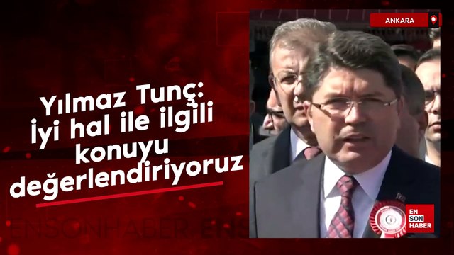 Yılmaz Tunç: İyi hal ile ilgili konuyu değerlendiriyoruz