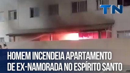 Homem incendeia apartamento de ex-namorada no Espírito Santo