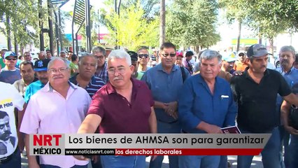 Los bienes de AHMSA son para garantizar los derechos laborales