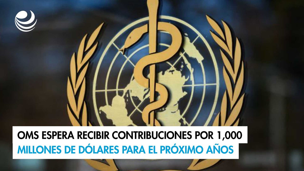 OMS espera recibir contribuciones por 1,000 millones de dólares para el próximo años