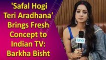Barkha Bisht: 'Safal Hogi Teri Aradhana' Brings Fresh Concept to Indian TV