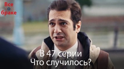 Все о браке - В 47 серии Что случилось?