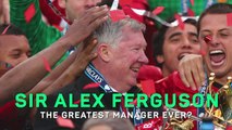 Sir Alex Ferguson - The Greatest Manager Ever?