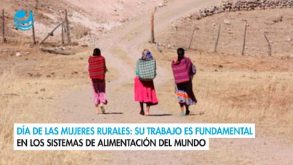 Día de las Mujeres Rurales Su trabajo es fundamental en los sistemas de alimentación del mundo