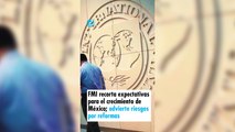 FMI recorta expectativas para el crecimiento de México; advierte riesgos por reformas