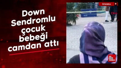 İstanbul'da Down Sendromlu çocuk, 40 günlük bebeği camdan attı