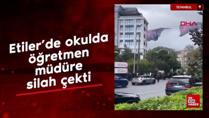 Etiler’de okulda öğretmen müdüre silah çekti