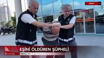 Hatay'da 3 ay önce evlendiği eşini öldüren şüpheli tutuklandı