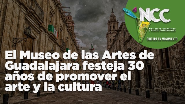 El Museo de las Artes de Guadalajara festeja 30 años de promover el arte y la cultura